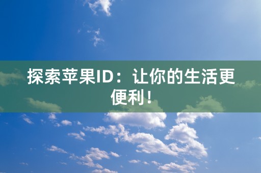 探索苹果ID：让你的生活更便利！