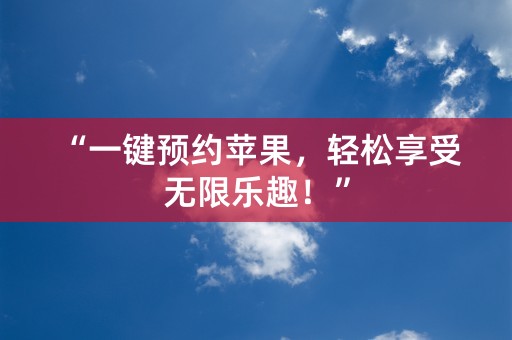 “一键预约苹果，轻松享受无限乐趣！”