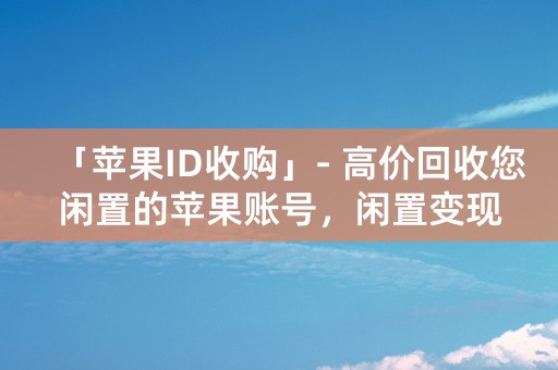 「苹果ID收购」- 高价回收您闲置的苹果账号，闲置变现！