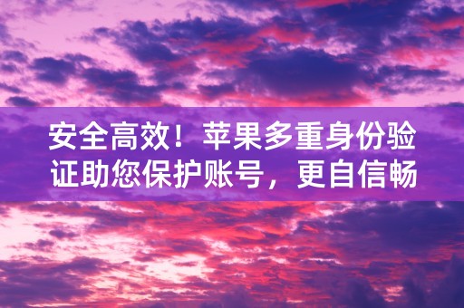 安全高效！苹果多重身份验证助您保护账号，更自信畅享数字生活！