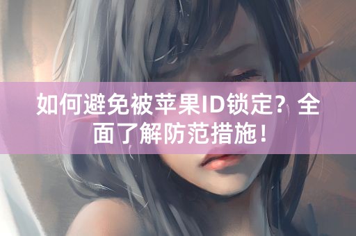 如何避免被苹果ID锁定？全面了解防范措施！