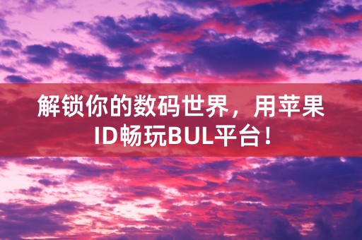 解锁你的数码世界，用苹果ID畅玩BUL平台！