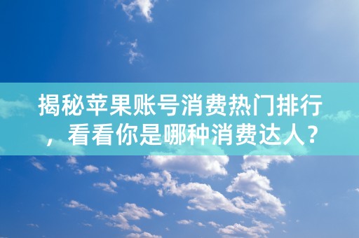 揭秘苹果账号消费热门排行，看看你是哪种消费达人？