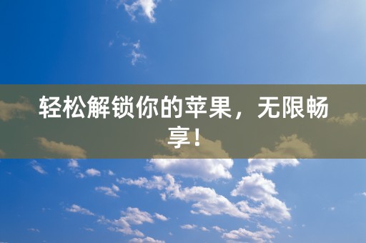 轻松解锁你的苹果，无限畅享！