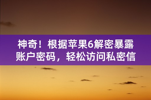 神奇！根据苹果6解密暴露账户密码，轻松访问私密信息！