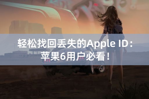 轻松找回丢失的Apple ID：苹果6用户必看！