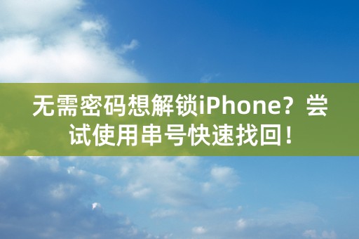 无需密码想解锁iPhone？尝试使用串号快速找回！