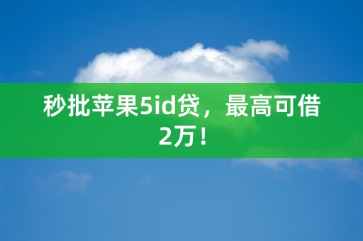 秒批苹果5id贷，最高可借2万！