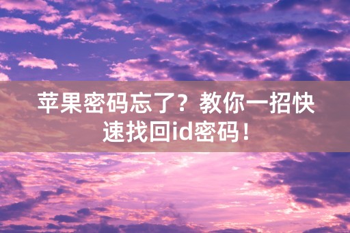 苹果密码忘了？教你一招快速找回id密码！