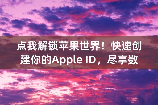 点我解锁苹果世界！快速创建你的Apple ID，尽享数十万应用和更多精彩内容！