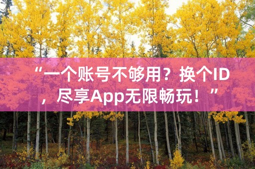 “一个账号不够用？换个ID，尽享App无限畅玩！”