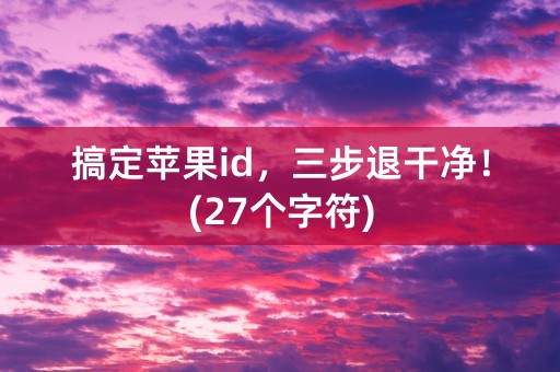 搞定苹果id，三步退干净！(27个字符)