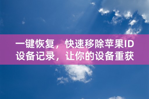 一键恢复，快速移除苹果ID设备记录，让你的设备重获自由！