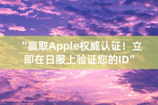 “赢取Apple权威认证！立即在日服上验证您的ID”