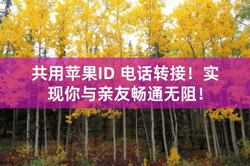 共用苹果ID 电话转接！实现你与亲友畅通无阻！