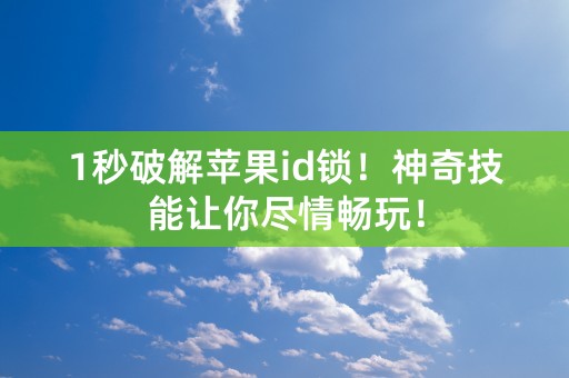 1秒破解苹果id锁！神奇技能让你尽情畅玩！