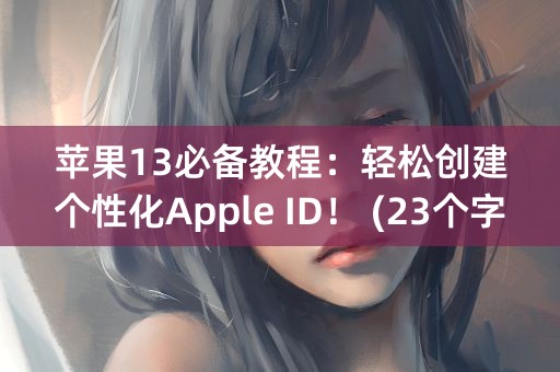 苹果13必备教程：轻松创建个性化Apple ID！ (23个字符)