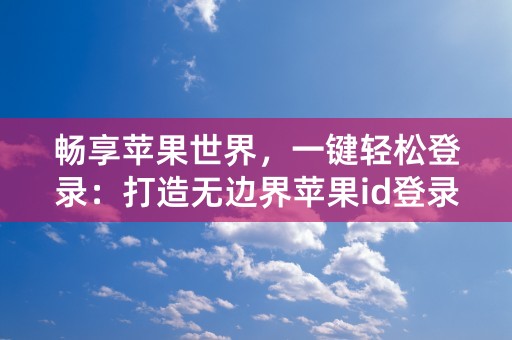 畅享苹果世界，一键轻松登录：打造无边界苹果id登录界面