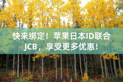 快来绑定！苹果日本ID联合JCB，享受更多优惠！