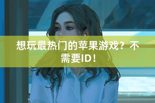 想玩最热门的苹果游戏？不需要ID！