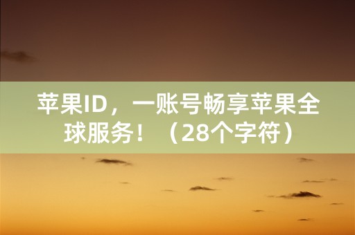 苹果ID，一账号畅享苹果全球服务！（28个字符）