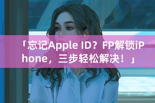 「忘记Apple ID？FP解锁iPhone，三步轻松解决！」