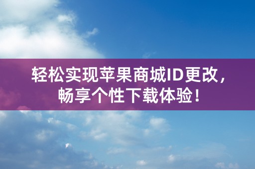 轻松实现苹果商城ID更改，畅享个性下载体验！