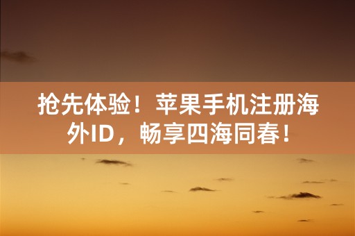 抢先体验！苹果手机注册海外ID，畅享四海同春！