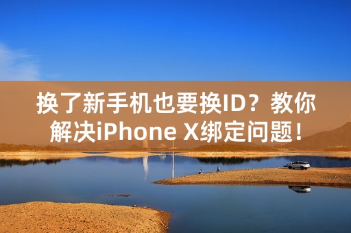 换了新手机也要换ID？教你解决iPhone X绑定问题！