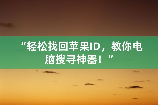 “轻松找回苹果ID，教你电脑搜寻神器！”