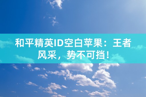 和平精英ID空白苹果：王者风采，势不可挡！