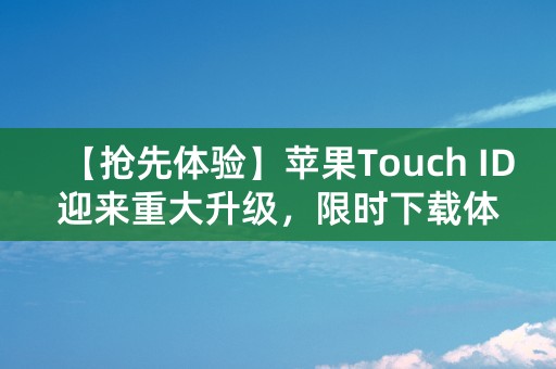 【抢先体验】苹果Touch ID迎来重大升级，限时下载体验！