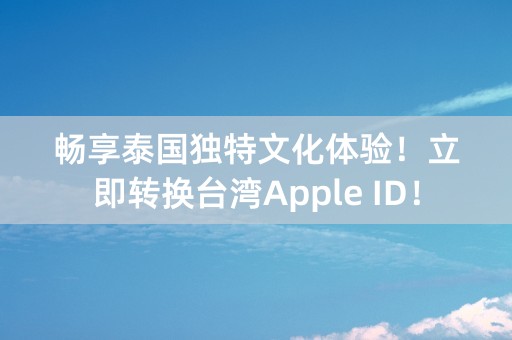 畅享泰国独特文化体验！立即转换台湾Apple ID！