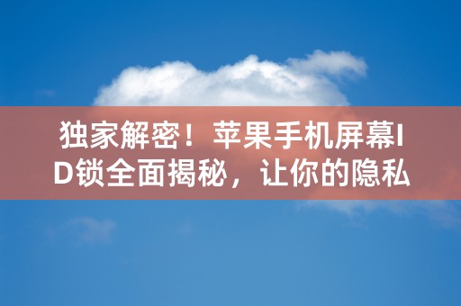 独家解密！苹果手机屏幕ID锁全面揭秘，让你的隐私更加安全！