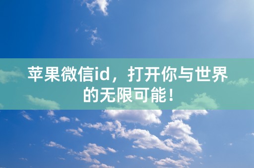 苹果微信id，打开你与世界的无限可能！