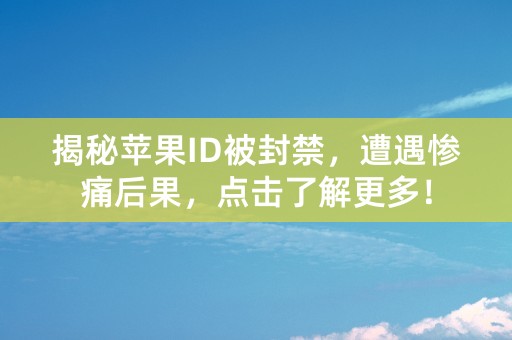 揭秘苹果ID被封禁，遭遇惨痛后果，点击了解更多！