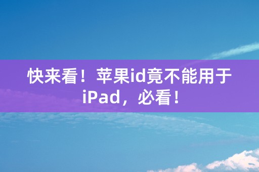 快来看！苹果id竟不能用于iPad，必看！