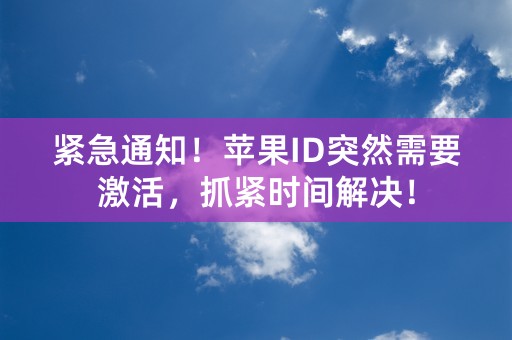 紧急通知！苹果ID突然需要激活，抓紧时间解决！