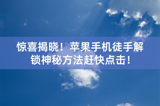 惊喜揭晓！苹果手机徒手解锁神秘方法赶快点击！