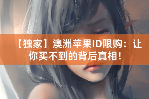 【独家】澳洲苹果ID限购：让你买不到的背后真相！