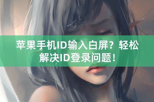 苹果手机ID输入白屏？轻松解决ID登录问题！