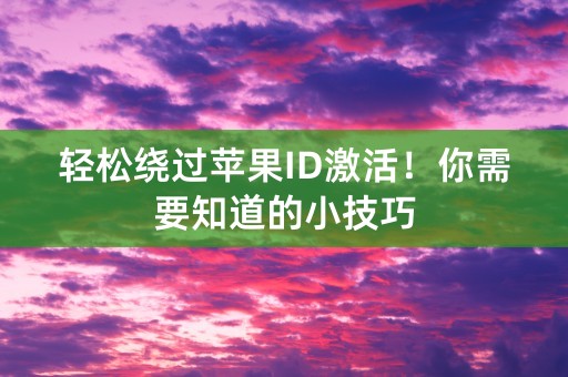 轻松绕过苹果ID激活！你需要知道的小技巧