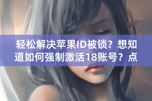 轻松解决苹果ID被锁？想知道如何强制激活18账号？点击查看！