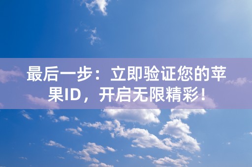 最后一步：立即验证您的苹果ID，开启无限精彩！