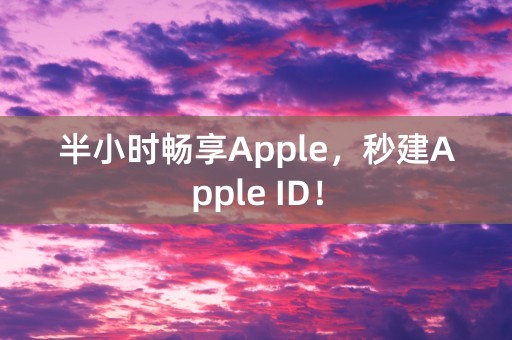 半小时畅享Apple，秒建Apple ID！