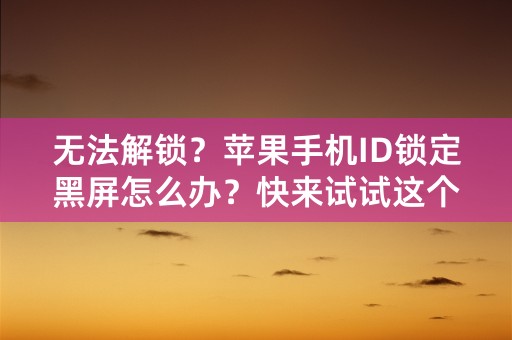 无法解锁？苹果手机ID锁定黑屏怎么办？快来试试这个方法！