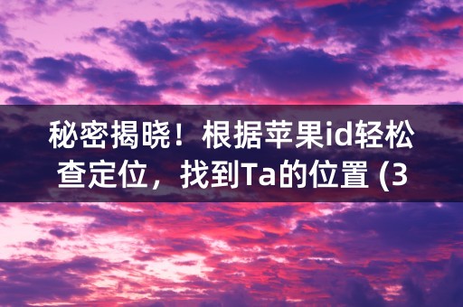 秘密揭晓！根据苹果id轻松查定位，找到Ta的位置 (30个字符)