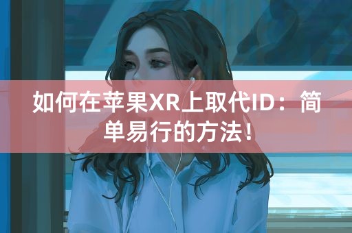 如何在苹果XR上取代ID：简单易行的方法！