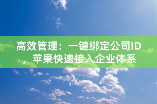 高效管理：一键绑定公司ID，苹果快速接入企业体系