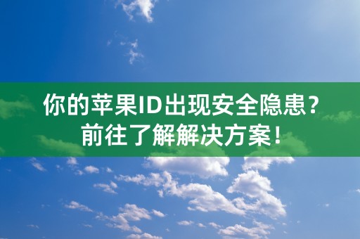 你的苹果ID出现安全隐患？前往了解解决方案！